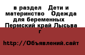  в раздел : Дети и материнство » Одежда для беременных . Пермский край,Лысьва г.